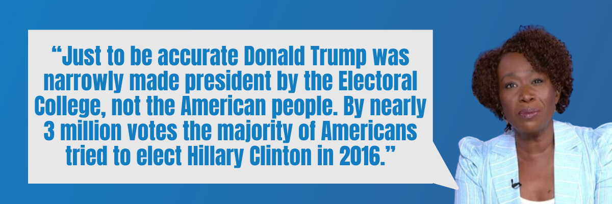 Joy Reid: Just to be accurate Donald Trump was narrowly made president by the Electoral College, not the American people. By nearly 3 million votes the majority of Americans tried to elect Hillary Clinton in 2016.