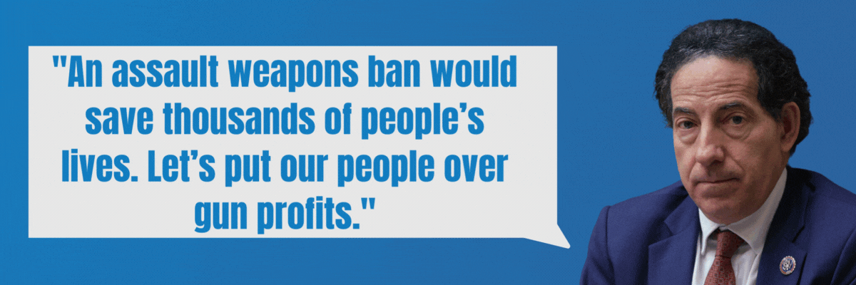 Jamie Raskin: An assault weapons ban would save thousands of people’s lives. Let’s put our people over gun profits. Adam Schiff: The House just passed a bill to BAN assault weapons and save lives. It’s time for the Senate to do its job. Now, dammit.