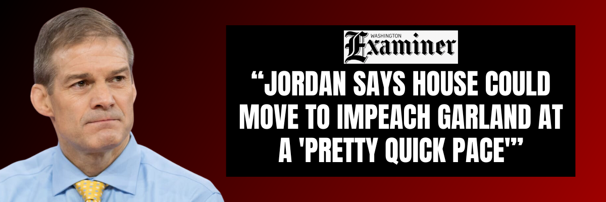 Jordan says House could move to impeach Garland at a pretty quick pace