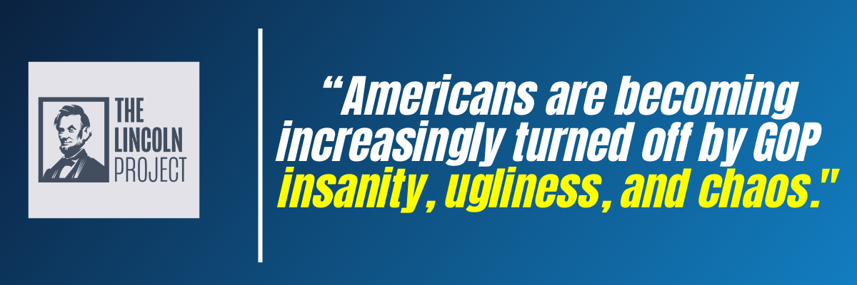 The Lincoln Project: Americans are becoming increasingly turned off by GOP insanity, ugliness, and chaos.