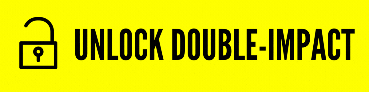 Help us unlock double-impact!