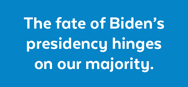 The fate of Biden's presidency hinges on our majority.