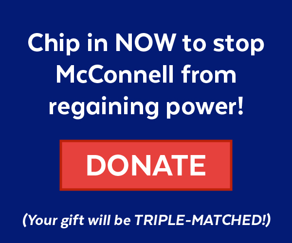 Chip in a 3x-MATCHED gift to keep McConnell out of power!