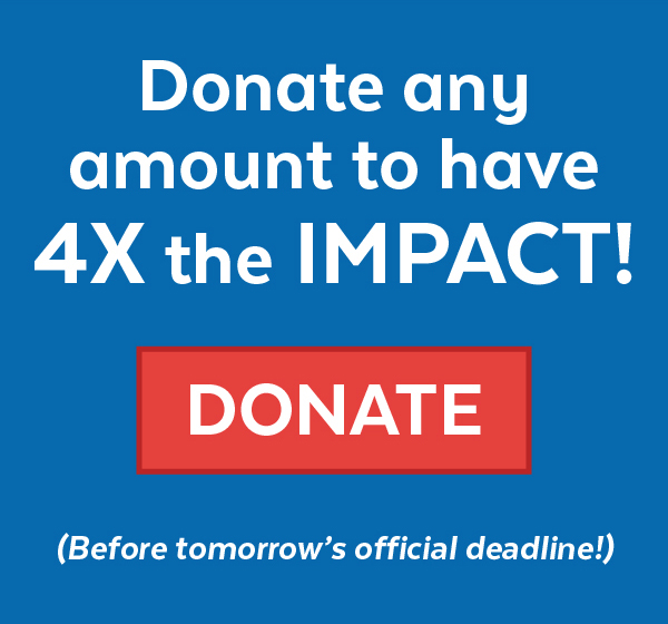 Donate to have 4X the IMPACT! (Before tomorrow's deadline!)