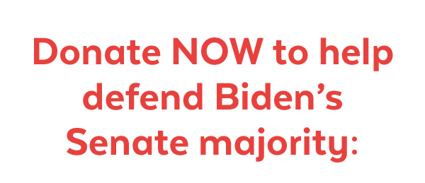Donate now to help defend Biden's Senate majority: