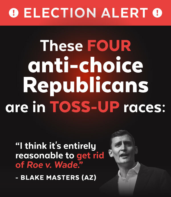 ELECTION ALERT: These 4 anti-choice Republicans are in TOSS-UP races! Blake Masters - 'I think it's entirely reasonable to get rid of Roe v Wade.'