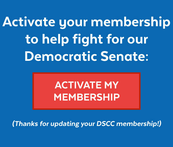 Activate your membership to help fight for our Democratic Senate: (Thanks for updating your DSCC membership!)