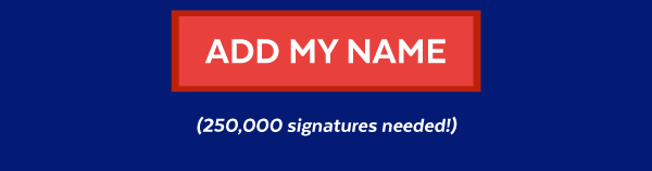 Add My Name (250,000 signatures needed!)