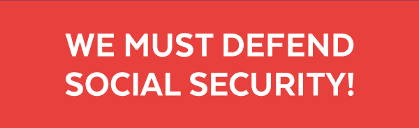 WE MUST DEFEND SOCIAL SECURITY!