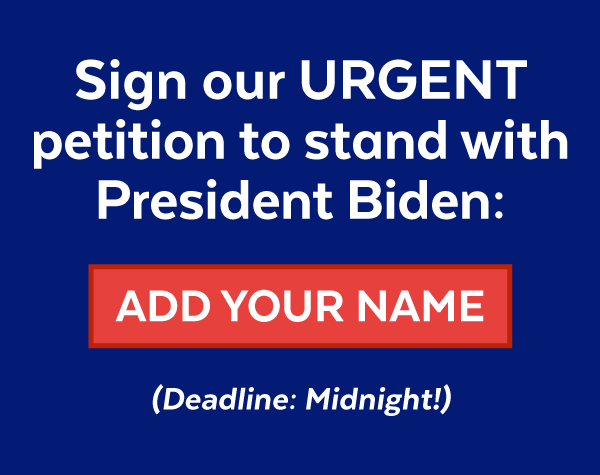 Sign our URGENT petition to stand with President Biden (Deadline: Midnight!)