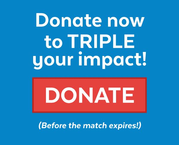 Donate now to triple your impact! (Before the match expires!)