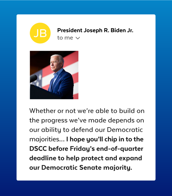 'I hope you'll chip in to the DSCC before Friday's end-of-quarter deadline to help protect and expand our Democratic Senate majority.' - President Biden