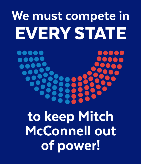 We must compete in EVERY STATE to keep Mitch McConnell out of power!