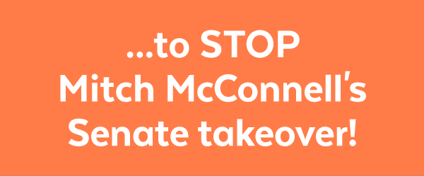 ...to stop Mitch McConnell's Senate takeover!