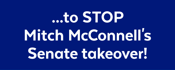 ...to stop Mitch McConnell's Senate takeover!