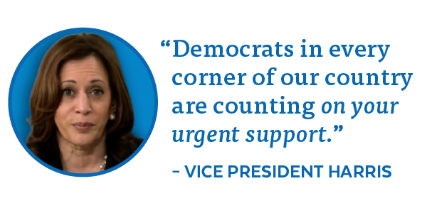 Vice President Harris: 'Democrats in every corner of our country are counting on your urgent support.'