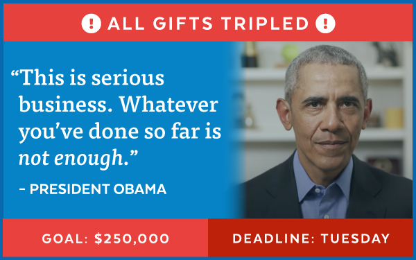 Obama: 'Whatever you've done so far is not enough.'| Goal: $250,000; Deadline: Tuesday