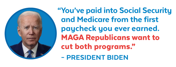 President Biden: 'You’ve paid into Social Security and Medicare from the first paycheck you ever earned. MAGA Republicans want to cut both programs.'