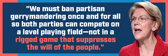 Elizabeth Warren: We must ban partisan gerrymandering once and for all so both parties can compete on a level playing field—not in a rigged game that suppresses the will of the people.