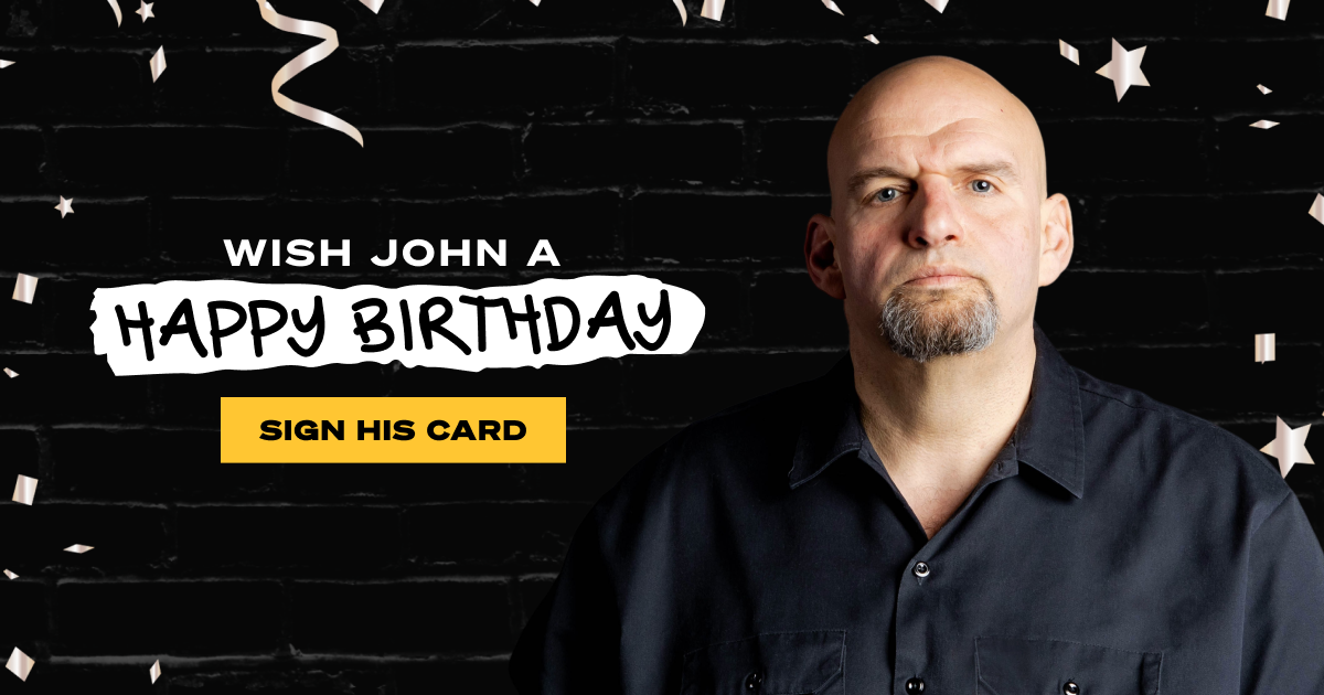 Sign the Card: Wish John Fetterman a Happy Birthday! | John Fetterman
