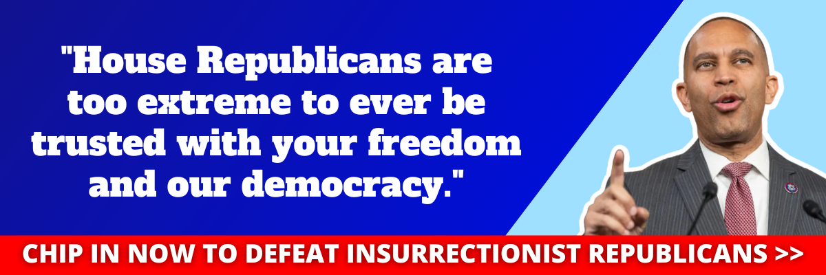 Hakeem Jeffries: House Republicans are too extreme to ever be trusted with your freedom and our democracy.