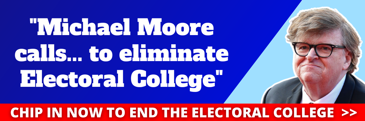 Michael Moore calls... to eliminate the Electoral College.