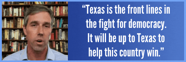 Texas is the front lines in the fight for democracy. It will be up to Texas to help this country win. - Beto O'Rourke