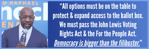 All options must be on the table to protect & expand access to the ballot box. We must pass the John Lewis Voting Rights Act & the For the People Act. Democracy is bigger than the filibuster. - Warnock