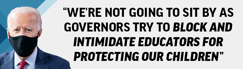 We're not going to sit by as governors try to block and intimidate educators for protecting our children -  President Biden
