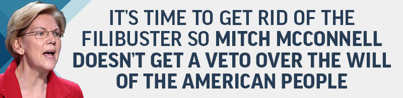 It's time to get rid of the filibuster so Mitch McConnell doesn't get a veto over the will of the American People