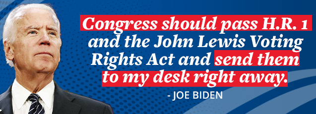 Joe Biden: Congress should pass H.R. 1 and the John Lewis Voting Rights Act and send them to my desk right away.