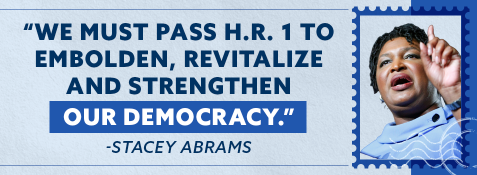 WE MUST PASS H.R. 1 TO EMBOLDEN, REVITALIZE AND STRENGTHEN OUR DEMOCRACY. -Stacey Abrams