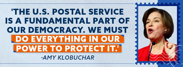 'The U.S. Postal Service is a fundamental part of our democracy. We must do everything in our power to protect it.' - Amy Klobuchar