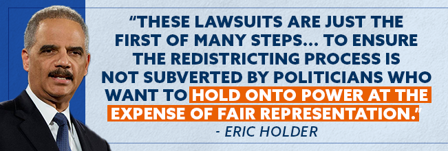 These lawsuits are just the first of many steps... to ensure the redistricting process is not subverted by politicians who want to hold onto power at the expense of fair representation. - Eric Holder