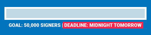 GOAL: 50,000 SIGNERS | DEADLINE: MIDNIGHT TOMORROW