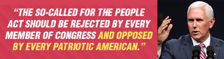 The so-called For the People Act should be rejected by every member of Congress and opposed by every patriotic American. - Mike Pence