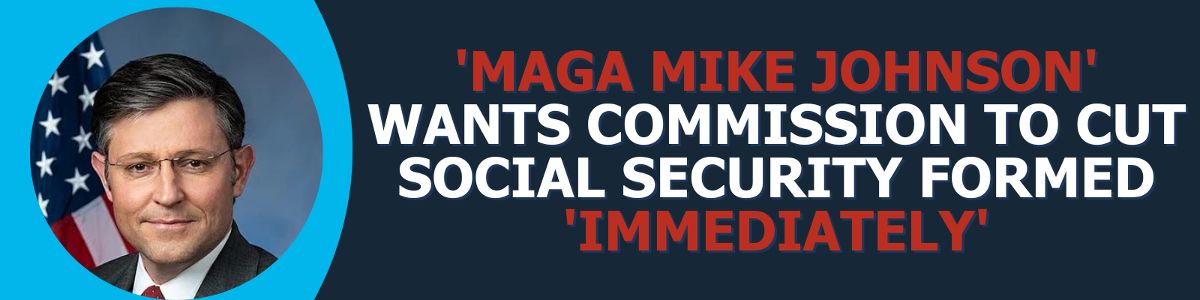 'MAGA Mike Johnson' Wants Commission to Cut Social Security Formed 'Immediately'