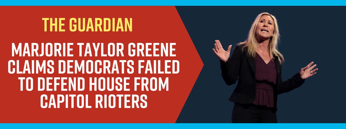 The Guardian: Marjorie Taylor Greene claims Democrats failed to defend House from Capitol rioters The Guardian: Marjorie Taylor Greene claims Democrats failed to defend House from Capitol rioters