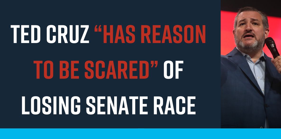 Ted Cruz “Has Reason to be Scared” of Losing Senate Race Ted Cruz “Has Reason to be Scared” of Losing Senate Race