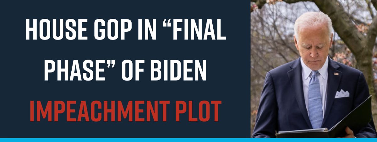 House GOP in “Final Phase” of Biden Impeachment Plot