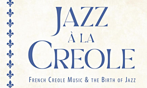Jazz article: Jazz À  La Creole: French Creole Music and the Birth of Jazz