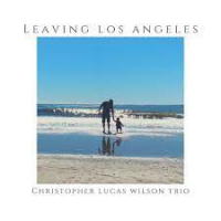 Leaving Los Angeles by Christopher Lucas Wilson Trio