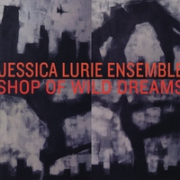 Jessica Lurie Ensemble: Shop of Wild Dreams