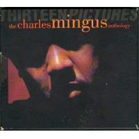 Thirteen Pictures: The Charles Mingus Anthology by Charles Mingus