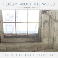 I Dream About This World - The Wyeth Album by Catherine Marie Charlton