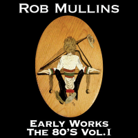 Rob Mullins: Early Works The 80's Volume I