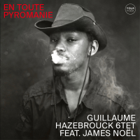 Guillaume Hazebrouck 6tet feat. James Noël: En toute pyromanie Guillaume Hazebrouck 6tet feat. James Noël: En toute pyromanie