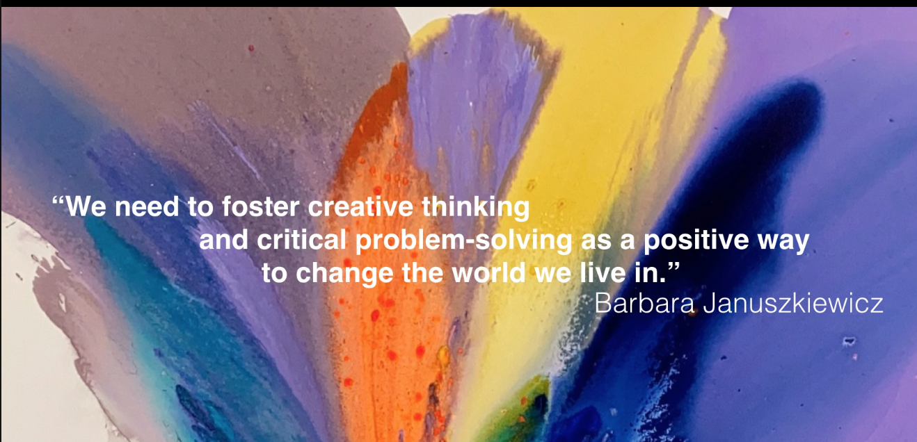 “We need to foster creative thinking and critical problem-solving as a positive way to change the world we live in.” - Barbara Januszkiewicz