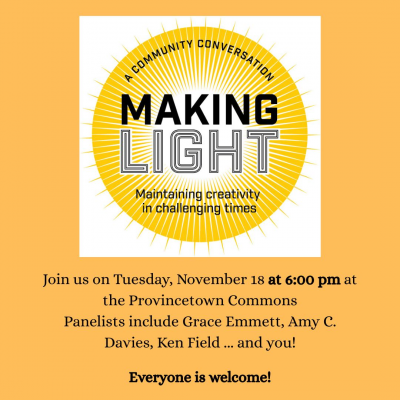 Making Light: A Conversation With Artists On Sustaining Creativity, Courage, And Connection In Difficult Times at The Provincetown Commons - event poster Making Light: A Conversation With Artists On Sustaining Creativity, Courage, And Connection In Difficult Times at The Provincetown Commons