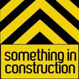 Something In Construction
